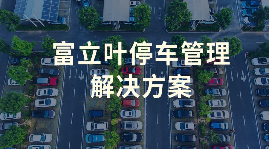 富立叶“智慧停车”，让停车管理更高效便捷！